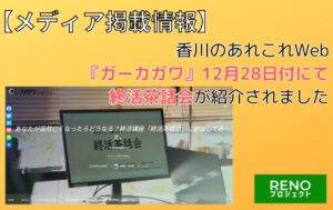 ガーカガワ　メディア掲載　終活　終活茶話会　エンディングノート　ゆいごん白書　RENOプロジェクト　墓じまい　リノベーション